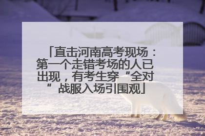 直击河南高考现场：第一个走错考场的人已出现，有考生穿“全对”战服入场引围观