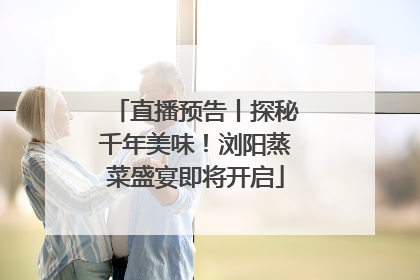 直播预告丨探秘千年美味！浏阳蒸菜盛宴即将开启