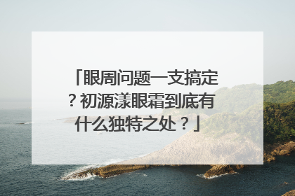 眼周问题一支搞定？初源漾眼霜到底有什么独特之处？
