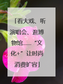 看大戏、听演唱会、逛博物馆……“文化+”让时尚消费扩容