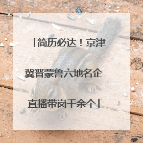 简历必达！京津冀晋蒙鲁六地名企直播带岗千余个