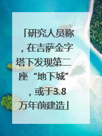 研究人员称，在吉萨金字塔下发现第二座“地下城”，或于3.8万年前建造