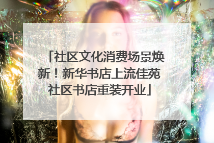 社区文化消费场景焕新！新华书店上流佳苑社区书店重装开业