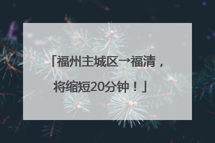 福州主城区→福清，将缩短20分钟！