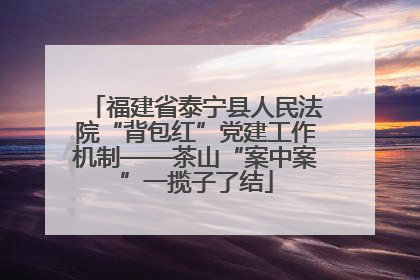 福建省泰宁县人民法院“背包红”党建工作机制——茶山“案中案”一揽子了结