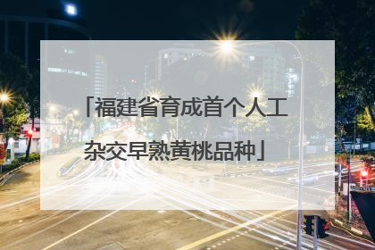 福建省育成首个人工杂交早熟黄桃品种