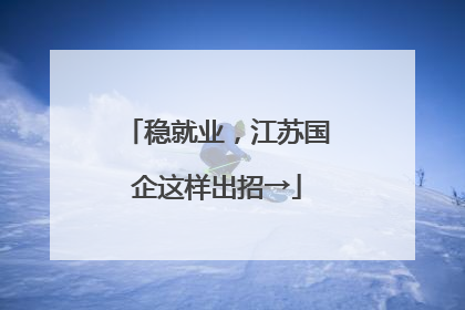稳就业，江苏国企这样出招→