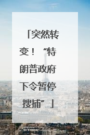 突然转变！“特朗普政府下令暂停搜捕”