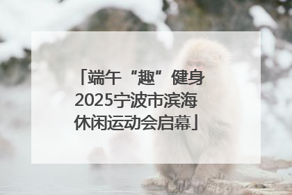 端午“趣”健身 2025宁波市滨海休闲运动会启幕