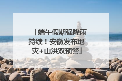 端午假期强降雨持续！安徽发布地灾+山洪双预警