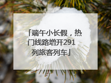 端午小长假，热门线路增开291列旅客列车