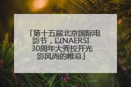第十五届北京国际电影节，以NAERSI 30周年大秀拉开光影风尚的帷幕