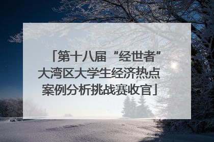 第十八届“经世者”大湾区大学生经济热点案例分析挑战赛收官