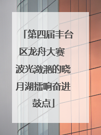 第四届丰台区龙舟大赛 波光潋滟的晓月湖擂响奋进鼓点