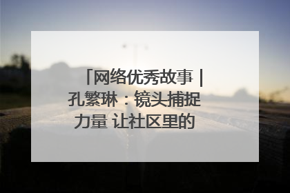 网络优秀故事｜孔繁琳：镜头捕捉力量 让社区里的温暖“被看见”