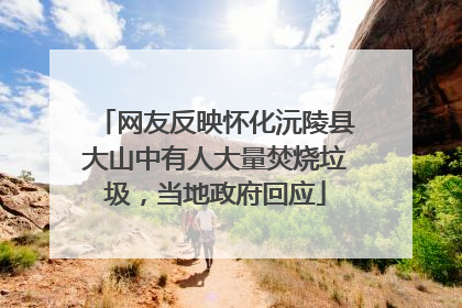 网友反映怀化沅陵县大山中有人大量焚烧垃圾，当地政府回应