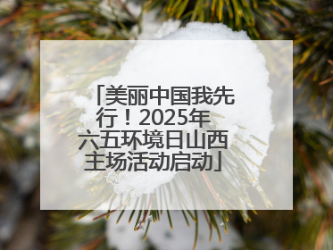 美丽中国我先行！2025年六五环境日山西主场活动启动