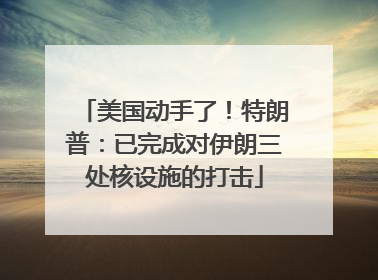 美国动手了！特朗普：已完成对伊朗三处核设施的打击