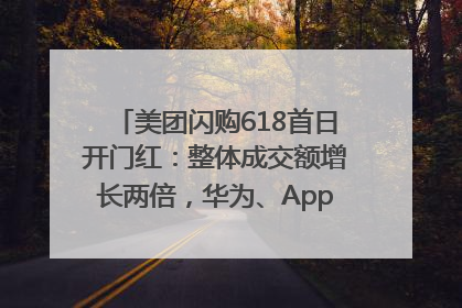 美团闪购618首日开门红：整体成交额增长两倍，华为、Apple、沃尔玛等近800个品牌翻倍增长