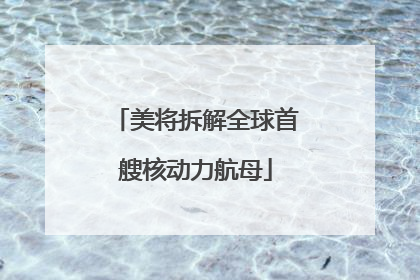 美将拆解全球首艘核动力航母