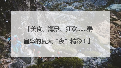 美食、海景、狂欢……秦皇岛的夏天“夜”精彩！