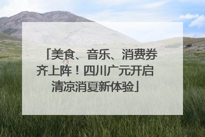 美食、音乐、消费券齐上阵！四川广元开启清凉消夏新体验