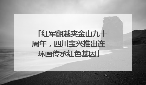 红军翻越夹金山九十周年，四川宝兴推出连环画传承红色基因