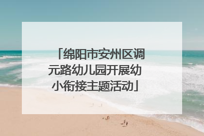 绵阳市安州区调元路幼儿园开展幼小衔接主题活动