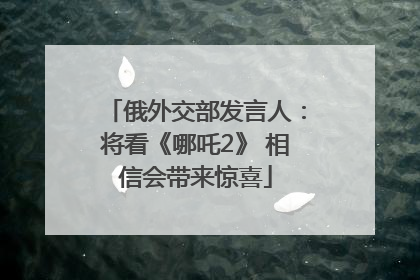 俄外交部发言人：将看《哪吒2》 相信会带来惊喜