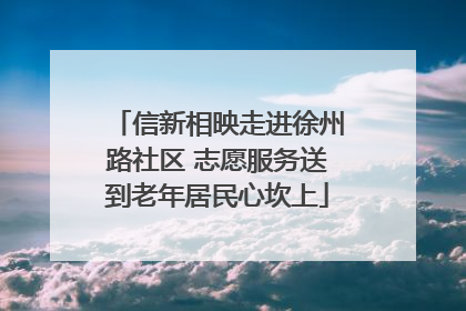 信新相映走进徐州路社区 志愿服务送到老年居民心坎上