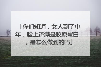 你们知道，女人到了中年，脸上还满是胶原蛋白，是怎么做到的吗