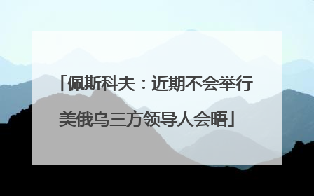 佩斯科夫：近期不会举行美俄乌三方领导人会晤