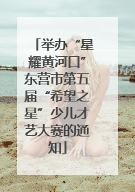 举办“星耀黄河口”东营市第五届“希望之星”少儿才艺大赛的通知