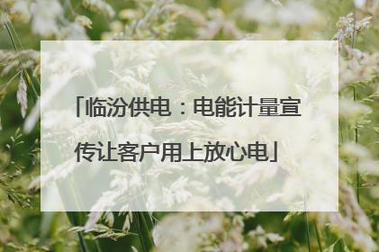 临汾供电：电能计量宣传让客户用上放心电