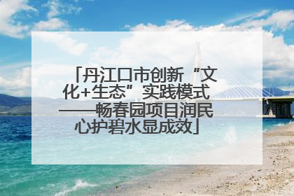 丹江口市创新“文化+生态”实践模式——畅春园项目润民心护碧水显成效