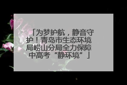 为梦护航，静音守护！青岛市生态环境局崂山分局全力保障中高考“静环境”