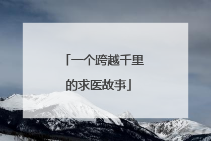 一个跨越千里的求医故事