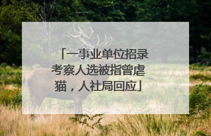 一事业单位招录考察人选被指曾虐猫，人社局回应
