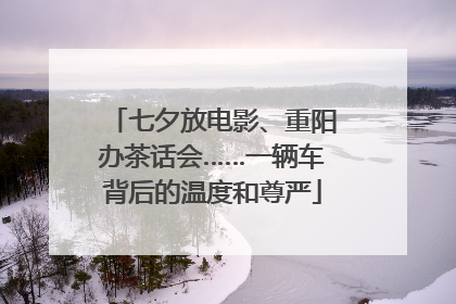 七夕放电影、重阳办茶话会……一辆车背后的温度和尊严