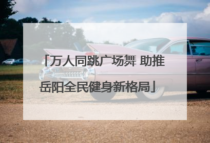 万人同跳广场舞 助推岳阳全民健身新格局