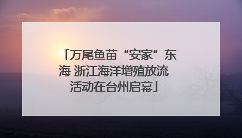 万尾鱼苗“安家”东海 浙江海洋增殖放流活动在台州启幕