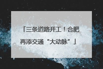 三条道路开工！合肥再添交通“大动脉”