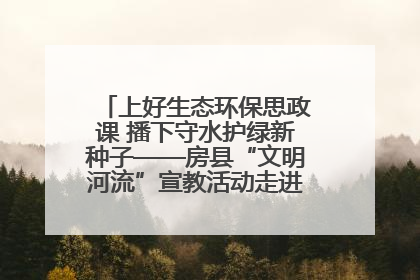 上好生态环保思政课 播下守水护绿新种子——房县“文明河流”宣教活动走进八一希望小学