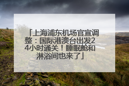 上海浦东机场官宣调整：国际港澳台出发24小时通关！睡眠舱和淋浴间也来了