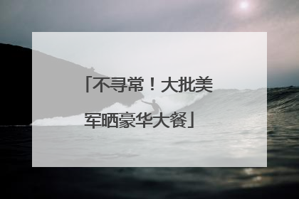 不寻常！大批美军晒豪华大餐