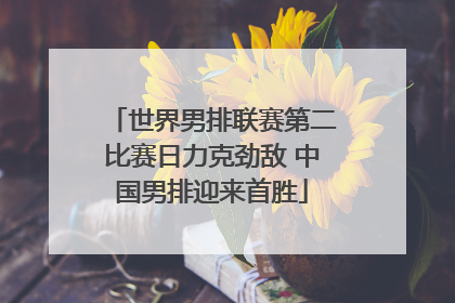 世界男排联赛第二比赛日力克劲敌 中国男排迎来首胜