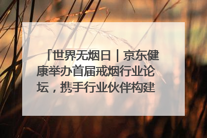 世界无烟日｜京东健康举办首届戒烟行业论坛，携手行业伙伴构建科学控烟新生态
