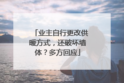 业主自行更改供暖方式，还破坏墙体？多方回应