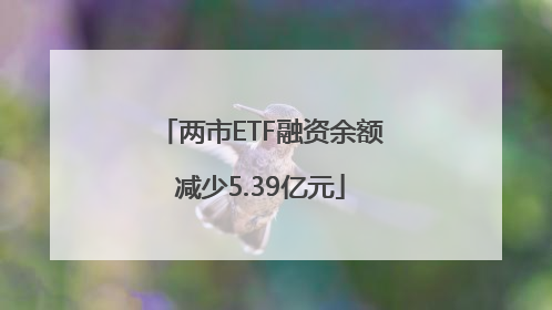 两市ETF融资余额减少5.39亿元