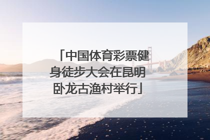 中国体育彩票健身徒步大会在昆明卧龙古渔村举行